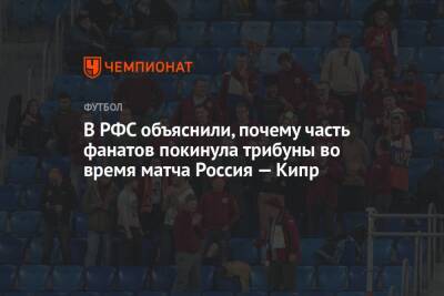 В РФС объяснили, почему часть фанатов покинула трибуны во время матча Россия — Кипр - championat.com - Кипр - Россия