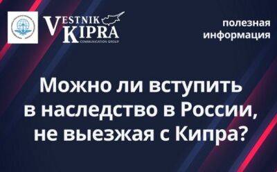 Наталия Кардаш - Можно ли вступить в наследство в России, не выезжая с Кипра? - vkcyprus.com - Кипр - Россия