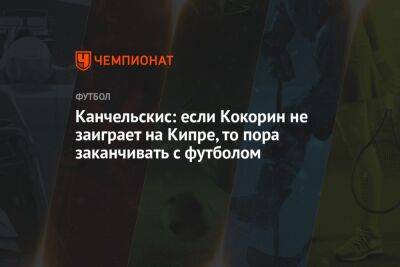 Канчельскис: если Кокорин не заиграет на Кипре, то пора заканчивать с футболом - championat.com - Кипр - Россия - Москва