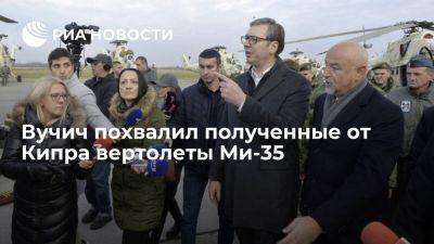 Никос Христодулидис - Александр Вучич - Вучич рассказал, за что любит ударные вертолеты Ми-35 российского производства - ria.ru - Кипр - Сербия - Белград