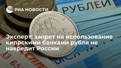 Эксперт: запрет на использование кипрскими банками рубля не навредит РФ и Кипру - ria.ru - Кипр - Россия - Москва