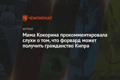 Александр Кокорин - Мама Кокорина прокомментировала слухи о том, что форвард может получить гражданство Кипра - championat.com - Кипр - Россия