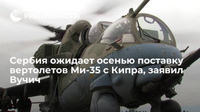 Александр Вучич - Вучичи: Сербия ожидает осенью поставку 11-12 вертолетов Ми-35 с Кипра - ria.ru - Кипр - Россия - Сербия - Украина - Евросоюз - Глава - Белград