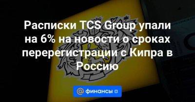 Расписки TCS Group упали на 6% на новости о сроках перерегистрации с Кипра в Россию - smartmoney.one - Кипр - Россия - Евросоюз - Владивосток