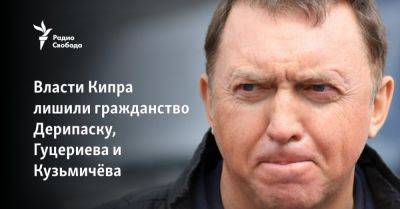 Игорь Кесаев - Вадим Мошкович - Игорь Коломойский - Сергей Ломакин - Олег Дерипаска - Михаил Гуцериев - Алексей Кузьмичев - Алишер Усманов - Константин Григоришин - Александр Железняк - Власти Кипра лишили гражданства Дерипаску, Гуцериева и Кузьмичёва - svoboda.org - Кипр