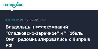 Владельцы нефтекомпаний "Сладковско-Заречное" и "Нобель Ойл" редомицилировались с Кипра в РФ - smartmoney.one - Кипр - Россия - Москва - Калининградская обл.