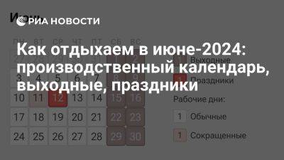 Как отдыхаем в июне-2024: производственный календарь, выходные, праздники - ria.ru - Россия - Москва