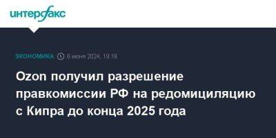 Ozon получил разрешение правкомиссии РФ на редомициляцию с Кипра до конца 2025 года - smartmoney.one - Кипр - Россия - Москва