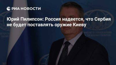 Юрий Пилипсон - Юрий Пилипсон: Россия надеется, что Сербия не будет поставлять оружие Киеву - ria.ru - Кипр - Россия - Турция - Сша - Сербия - Украина - Евросоюз - Испания - Киев - Белград