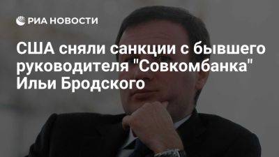 Минфин США снял санкции с бывшего руководителя "Совкомбанка" Ильи Бродского - ria.ru - Кипр - Россия - Сша - Вашингтон - Вашингтон