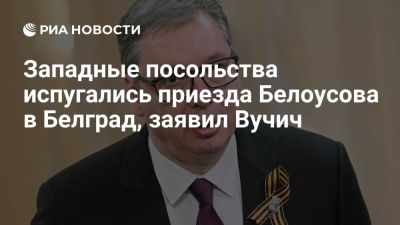 Александр Вучич - Вучич: посольства стран Запада испугались приезда Белоусова на парад в Белград - ria.ru - Кипр - Россия - Сербия - Эмираты - Китай - Франция - Венгрия - Азербайджан - Босния и Герцеговина - Белград - Usa - штат Огайо